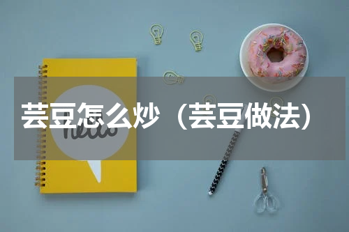 芸豆怎么炒（芸豆做法）