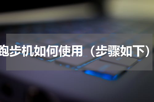 跑步机如何使用（步骤如下）