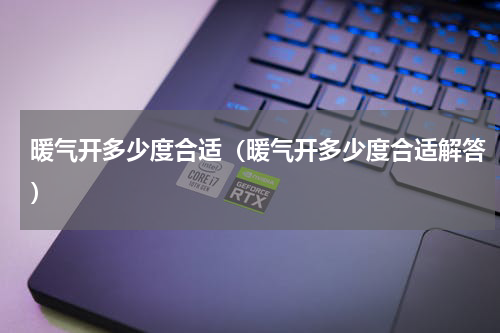 暖气开多少度合适（暖气开多少度合适解答）