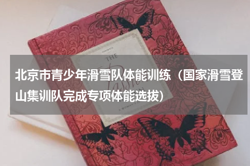 北京市青少年滑雪队体能训练（国家滑雪登山集训队完成专项体能选拔）