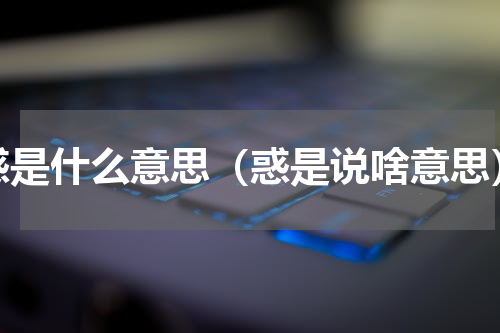 惑是什么意思（惑是说啥意思）