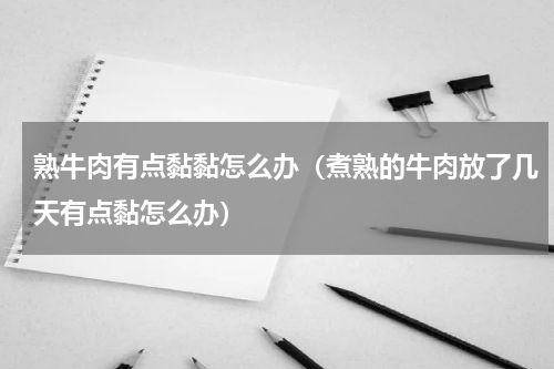 熟牛肉有点黏黏怎么办（煮熟的牛肉放了几天有点黏怎么办）