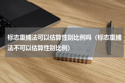 标志重捕法可以估算性别比例吗（标志重捕法不可以估算性别比例）
