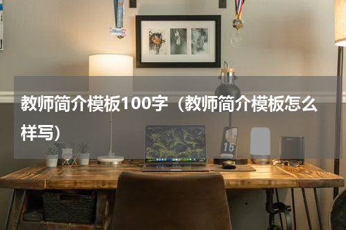 教师简介模板100字（教师简介模板怎么样写）
