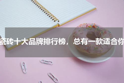 瓷砖十大品牌排行榜，总有一款适合你