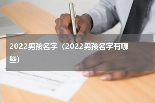 2022男孩名字（2022男孩名字有哪些）
