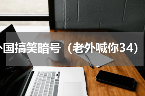 外国搞笑暗号（老外喊你34）