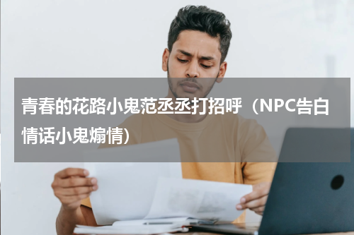 青春的花路小鬼范丞丞打招呼（NPC告白情话小鬼煽情）
