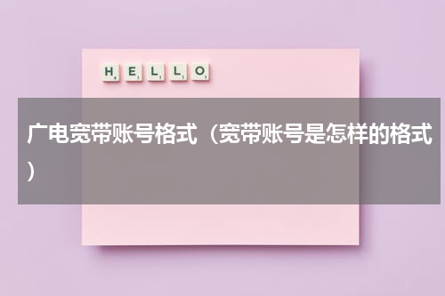 广电宽带账号格式（宽带账号是怎样的格式）