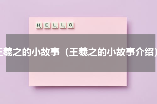 王羲之的小故事（王羲之的小故事介绍）