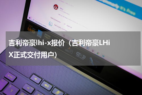 吉利帝豪lhi-x报价（吉利帝豪LHiX正式交付用户）