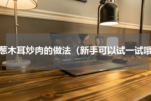 圆葱木耳炒肉的做法（新手可以试一试哦）