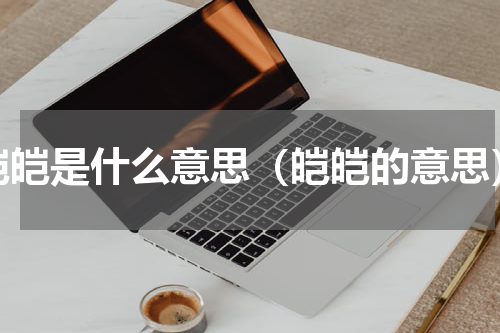 皑皑是什么意思（皑皑的意思）