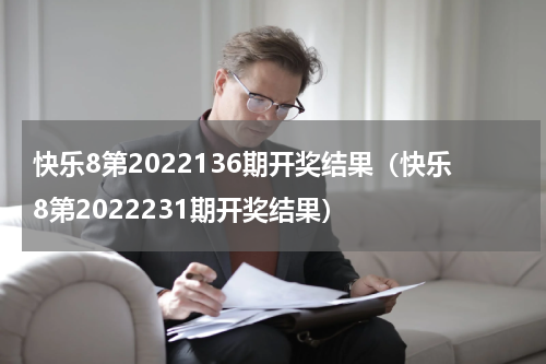 快乐8第2022136期开奖结果（快乐8第2022231期开奖结果）