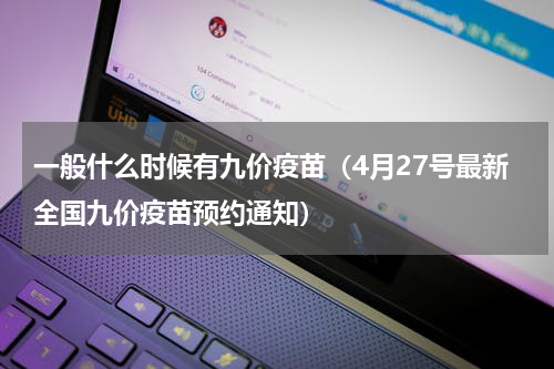 一般什么时候有九价疫苗（4月27号最新全国九价疫苗预约通知）