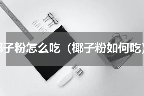 椰子粉怎么吃（椰子粉如何吃）