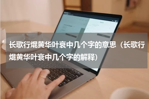 长歌行焜黄华叶衰中几个字的意思（长歌行焜黄华叶衰中几个字的解释）