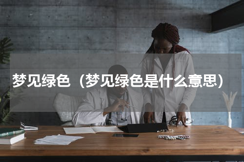 梦见绿色（梦见绿色是什么意思）
