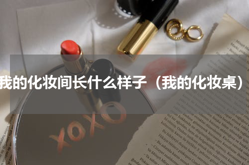 我的化妆间长什么样子（我的化妆桌）