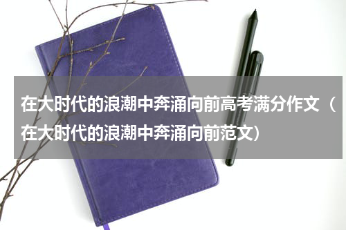 在大时代的浪潮中奔涌向前高考满分作文（在大时代的浪潮中奔涌向前范文）