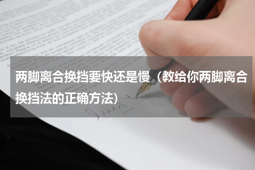两脚离合换挡要快还是慢（教给你两脚离合换挡法的正确方法）