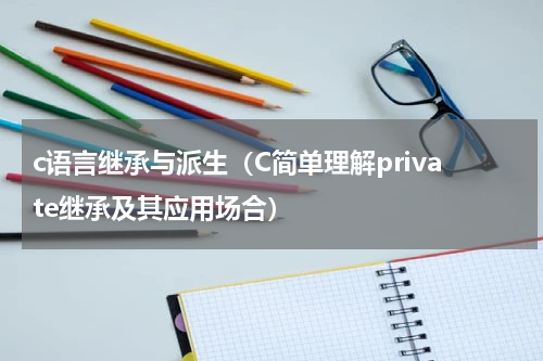 c语言继承与派生（C简单理解private继承及其应用场合）
