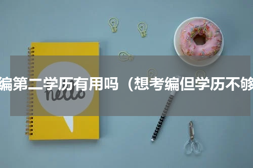 考编第二学历有用吗（想考编但学历不够）