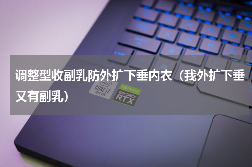 调整型收副乳防外扩下垂内衣（我外扩下垂又有副乳）