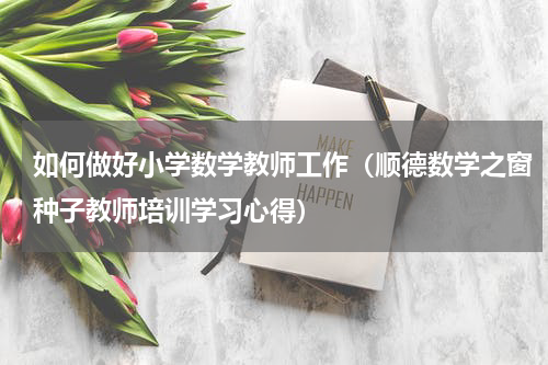 如何做好小学数学教师工作（顺德数学之窗种子教师培训学习心得）