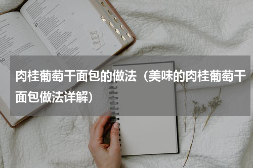 肉桂葡萄干面包的做法（美味的肉桂葡萄干面包做法详解）
