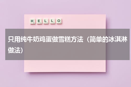 只用纯牛奶鸡蛋做雪糕方法（简单的冰淇淋做法）