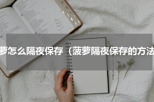 菠萝怎么隔夜保存（菠萝隔夜保存的方法）