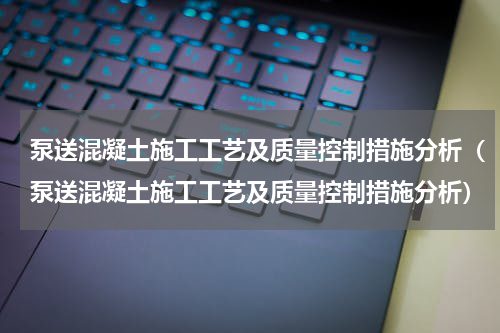 泵送混凝土施工工艺及质量控制措施分析（泵送混凝土施工工艺及质量控制措施分析）