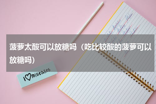 菠萝太酸可以放糖吗（吃比较酸的菠萝可以放糖吗）