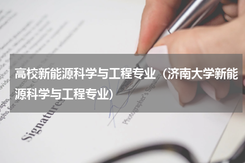 高校新能源科学与工程专业（济南大学新能源科学与工程专业）
