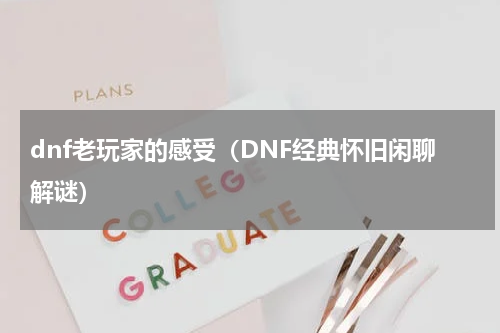 dnf老玩家的感受（DNF经典怀旧闲聊解谜）