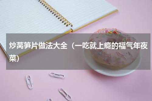 炒莴笋片做法大全（一吃就上瘾的福气年夜菜）