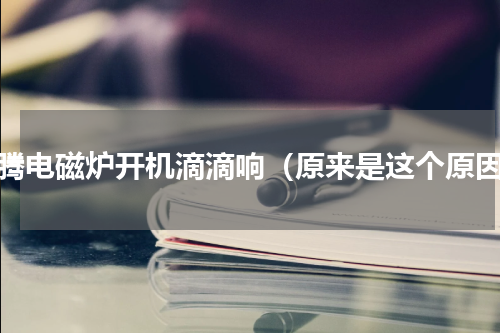 奔腾电磁炉开机滴滴响（原来是这个原因）