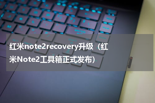 红米note2recovery升级（红米Note2工具箱正式发布）