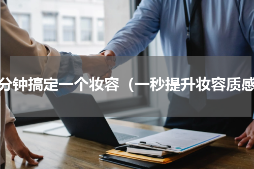 几分钟搞定一个妆容（一秒提升妆容质感）