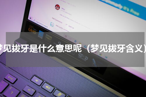 梦见拔牙是什么意思呢（梦见拔牙含义）