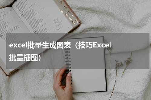 excel批量生成图表（技巧Excel批量插图）