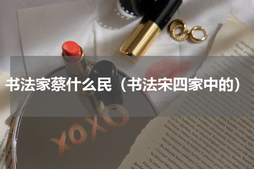 书法家蔡什么民（书法宋四家中的）