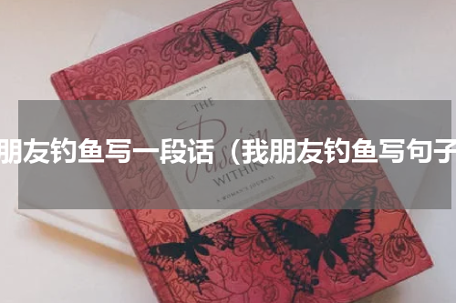 我朋友钓鱼写一段话（我朋友钓鱼写句子）