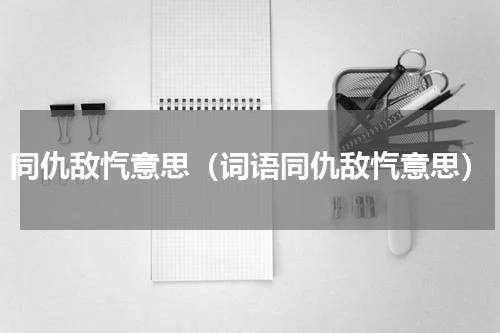 同仇敌忾意思（词语同仇敌忾意思）