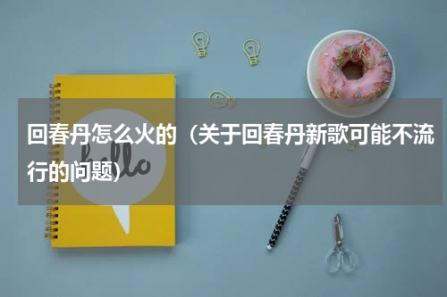 回春丹怎么火的（关于回春丹新歌可能不流行的问题）