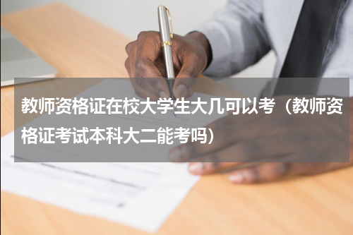 教师资格证在校大学生大几可以考（教师资格证考试本科大二能考吗）