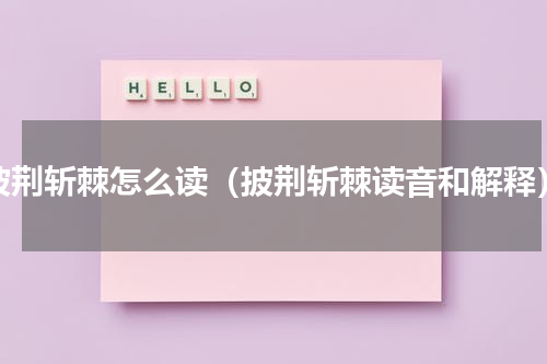 披荆斩棘怎么读（披荆斩棘读音和解释）