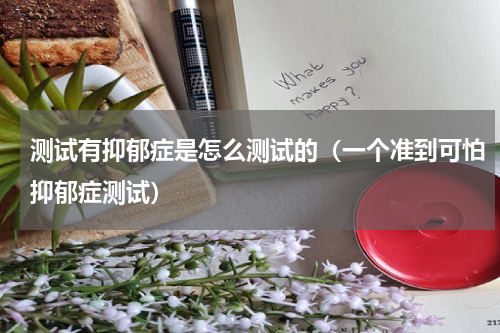 测试有抑郁症是怎么测试的（一个准到可怕抑郁症测试）