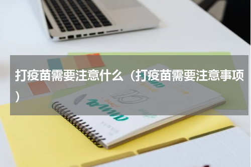 打疫苗需要注意什么（打疫苗需要注意事项）